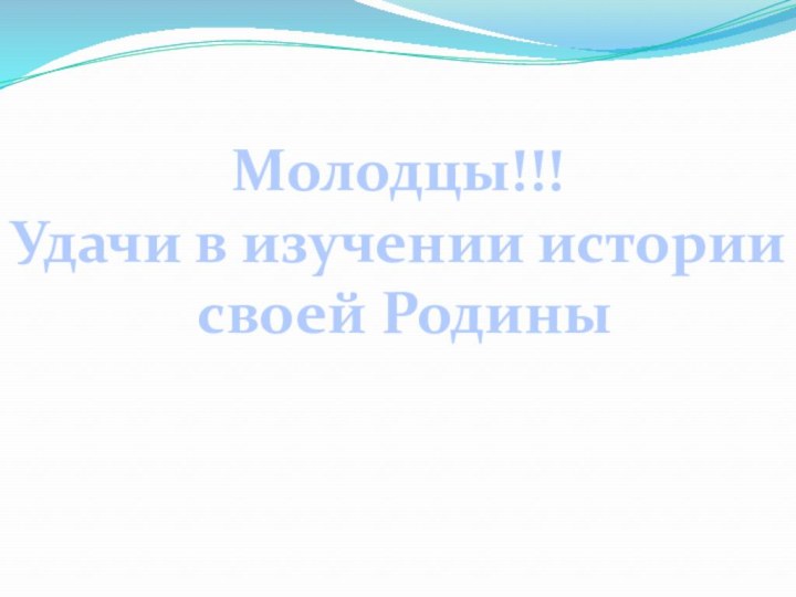 Молодцы!!!Удачи в изучении истории своей Родины