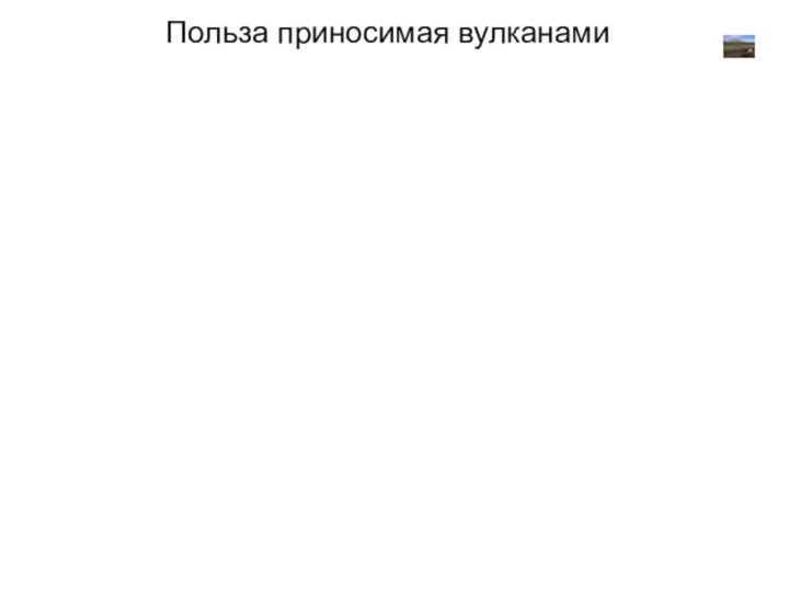 Польза от вулканов для людей тоже есть. Благодаря им образуются горные породы,