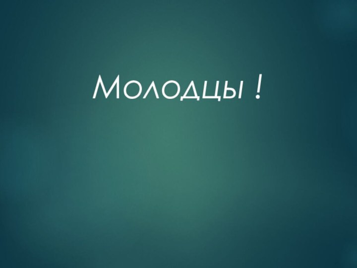 Молодцы !