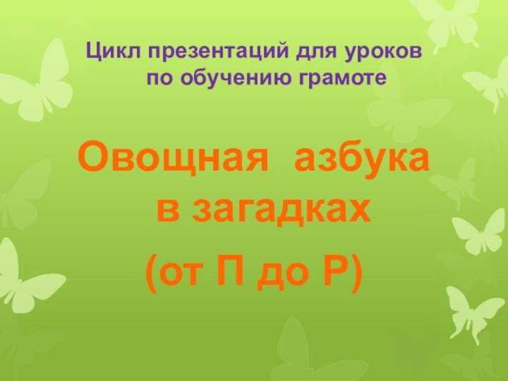 Цикл презентаций для уроков  по обучению грамотеОвощная азбука в загадках(от П до Р)