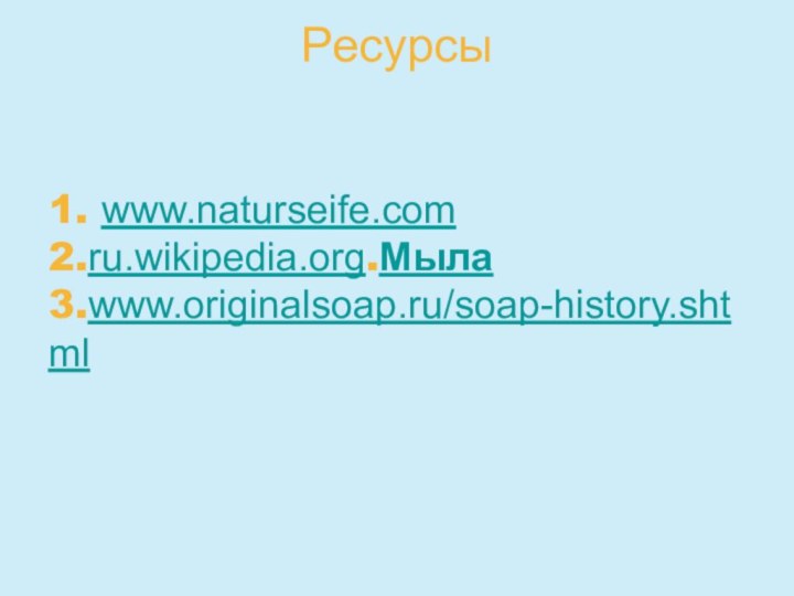 Ресурсы 1. www.naturseife.com2.ru.wikipedia.org.Мыла 3.www.originalsoap.ru/soap-history.shtml