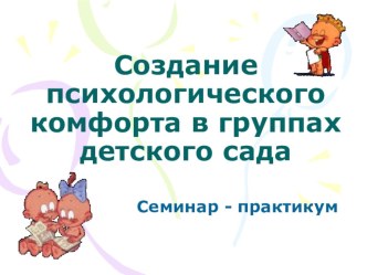 Создание психологического комфорта в группах детского сада (семинар – практикум) методическая разработка по теме