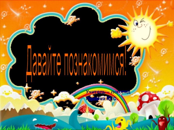 Давайте познакомимся! Учитель – логопедГурлова Ю.С.