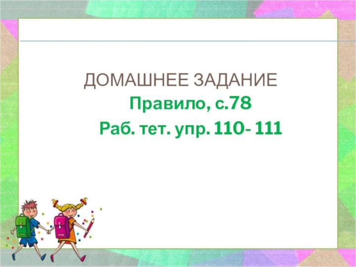 Домашнее задание   Правило, с.78Раб. тет. упр. 110- 111