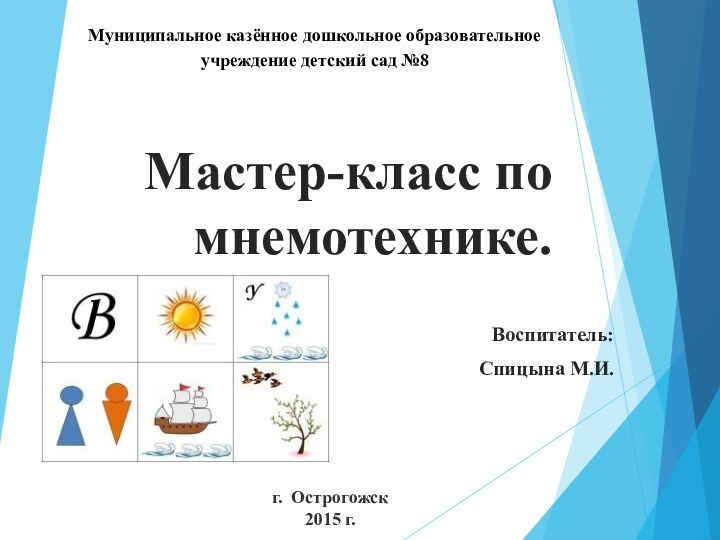 Мастер-класс по мнемотехнике.Воспитатель: Спицына М.И.Муниципальное казённое дошкольное образовательное учреждение детский сад №8г. Острогожск2015 г.