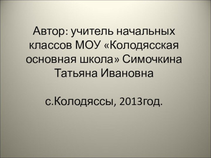 Автор: учитель начальных классов МОУ «Колодясская основная школа» Симочкина Татьяна Ивановна  с.Колодяссы, 2013год.