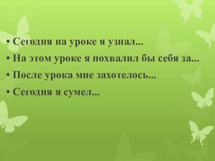 • Сегодня на уроке я узнал...• На этом уроке я похвалил бы