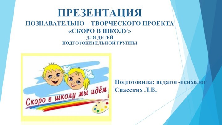 ПРЕЗЕНТАЦИЯ  ПОЗНАВАТЕЛЬНО – ТВОРЧЕСКОГО ПРОЕКТА «СКОРО В ШКОЛУ»  ДЛЯ ДЕТЕЙ