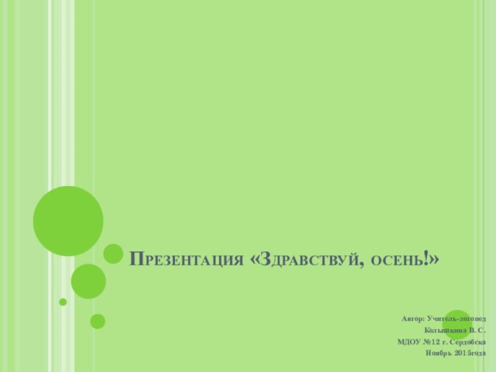 Презентация «Здравствуй, осень!»Автор: Учитель-логопед Колышкина В. С.МДОУ №12 г. СердобскаНоябрь 2015года