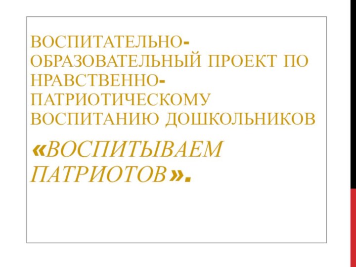 Воспитательно-образовательный проект по нравственно-патриотическому воспитанию дошкольников«Воспитываем патриотов».