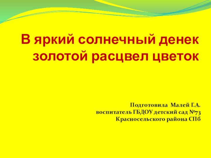 В яркий солнечный денек золотой расцвел цветок   Подготовила Малей Г.А.