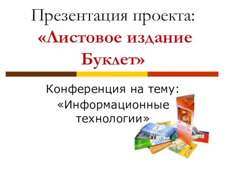 Презентация проекта:  «Листовое издание Буклет»Конференция на тему:«Информационные технологии»