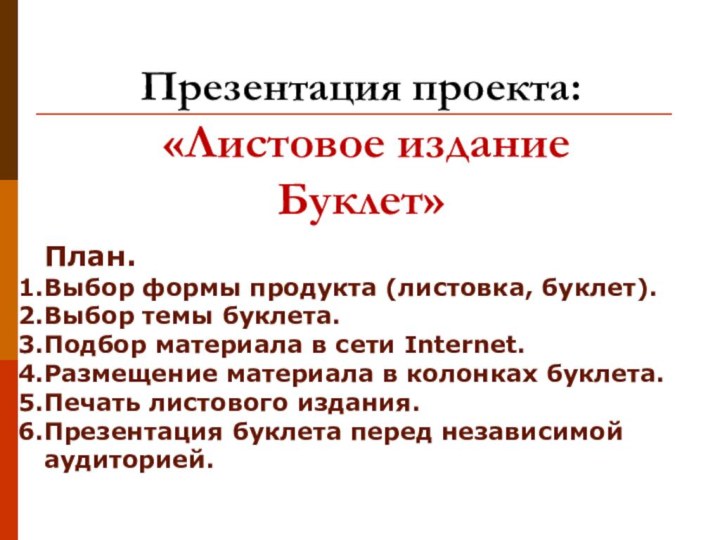 Презентация проекта:  «Листовое издание Буклет»План.Выбор формы продукта (листовка, буклет).Выбор темы буклета.Подбор