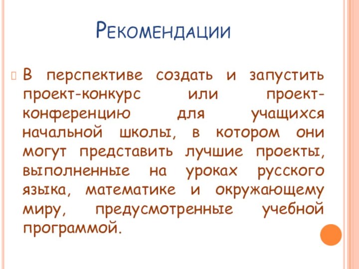 РекомендацииВ перспективе создать и запустить проект-конкурс или проект-конференцию для учащихся начальной школы,