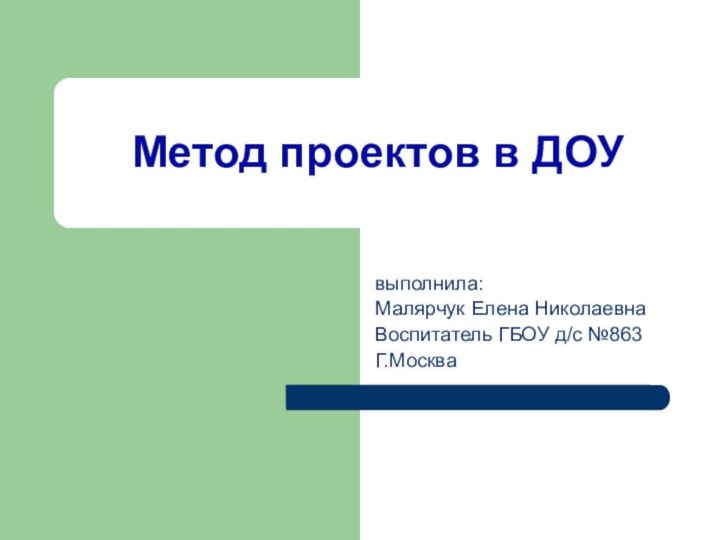 Метод проектов в ДОУвыполнила:Малярчук Елена НиколаевнаВоспитатель ГБОУ д/с №863Г.Москва