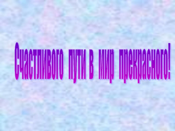 Счастливого  пути в  мир  прекрасного!