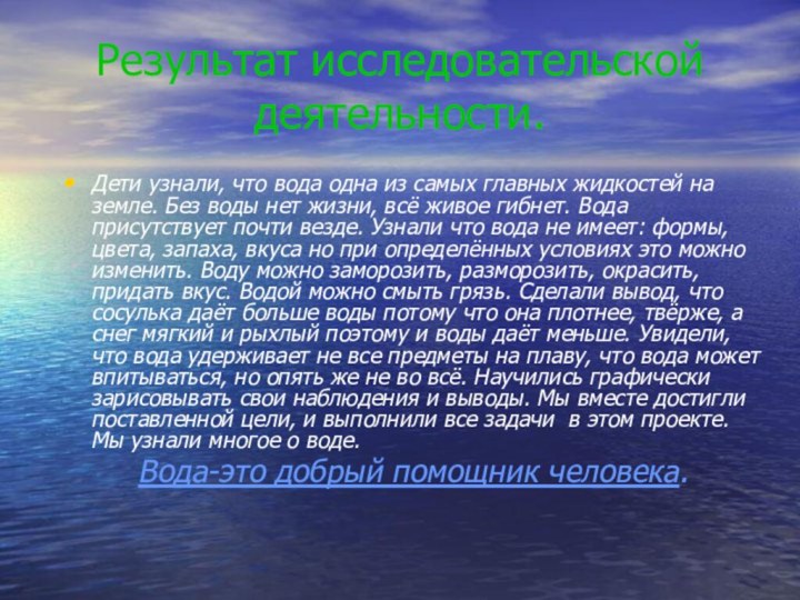 Результат исследовательской деятельности.Дети узнали, что вода одна из самых главных жидкостей на