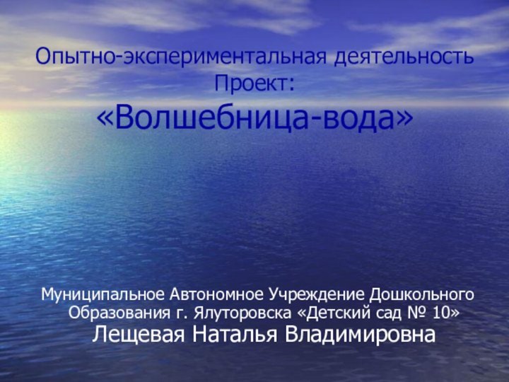 Опытно-экспериментальная деятельность  Проект: «Волшебница-вода» Муниципальное Автономное Учреждение Дошкольного Образования г. Ялуторовска