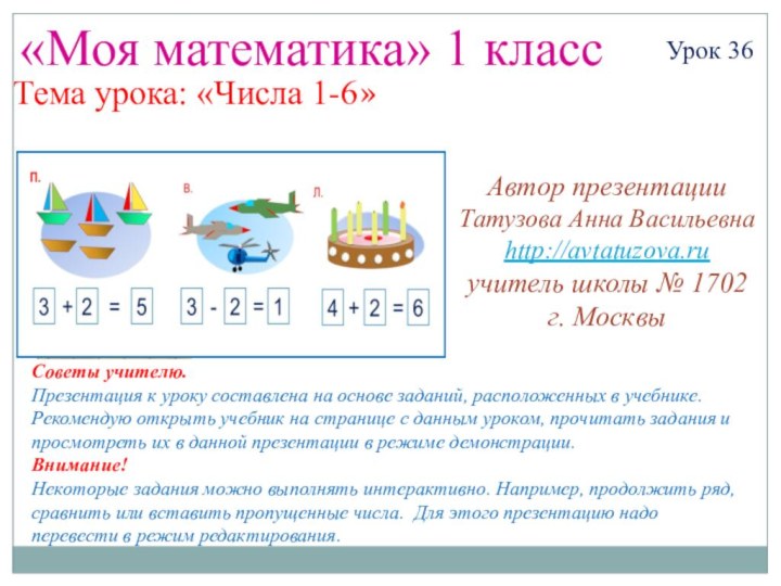 «Моя математика» 1 классУрок 36Тема урока: «Числа 1-6»Советы учителю.Презентация к уроку составлена