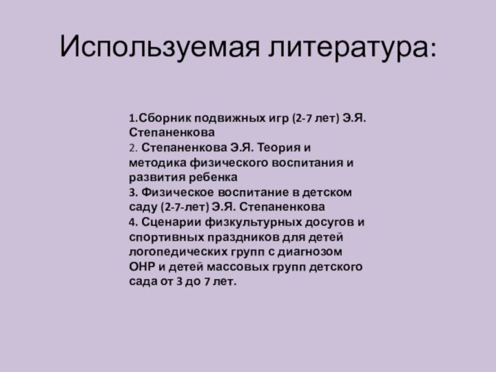 Используемая литература:1.Сборник подвижных игр (2-7 лет) Э.Я.Степаненкова2. Степаненкова Э.Я. Теория и методика