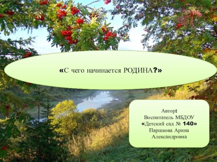 «С чего начинается РОДИНА?»Автор:Воспитатель МБДОУ «Детский сад № 140»Паршкова Арина Александровна