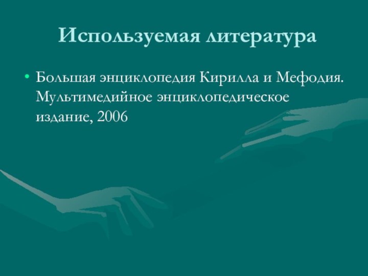 Используемая литератураБольшая энциклопедия Кирилла и Мефодия. Мультимедийное энциклопедическое издание, 2006