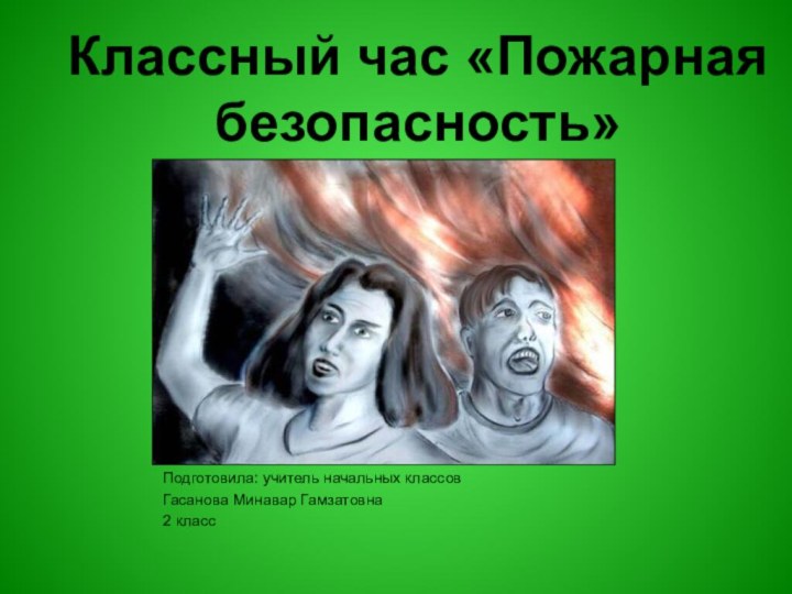 Классный час «Пожарная безопасность»Подготовила: учитель начальных классов Гасанова Минавар Гамзатовна2 класс