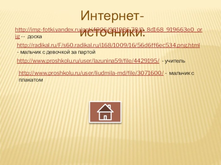 http://www.proshkolu.ru/user/lazunina59/file/4429195/ - учительhttp://www.proshkolu.ru/user/liudmila-md/file/3071600/ - мальчик с плакатомИнтернет-источники: http://radikal.ru/F/s60.radikal.ru/i168/1009/16/56d6ff6ec534.png.html - мальчик с девочкой