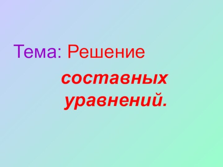 Тема: Решение составных уравнений.