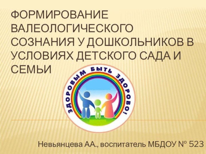 Формирование валеологического сознания у дошкольников в условиях детского сада и семьиНевьянцева АА., воспитатель МБДОУ № 523