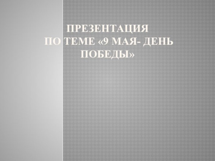 Презентация   по теме «9 мая- День Победы»