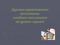 ДУХОВНО – НРАВСТВЕННОЕ РАЗВИТИЕ МЛАДШИХ ШКОЛЬНИКОВ НА УРОКАХ МУЗЫКИ план-конспект урока по музыке (4 класс)