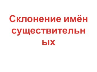 Таблицы склонения имён существительных презентация к уроку (русский язык, 3 класс) по теме