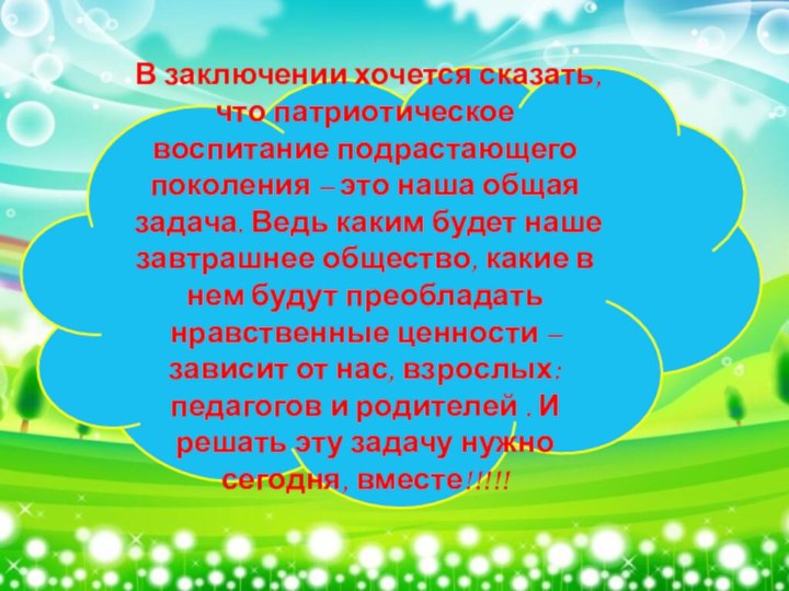 В заключении хочется сказать, что патриотическое воспитание подрастающего поколения – это наша