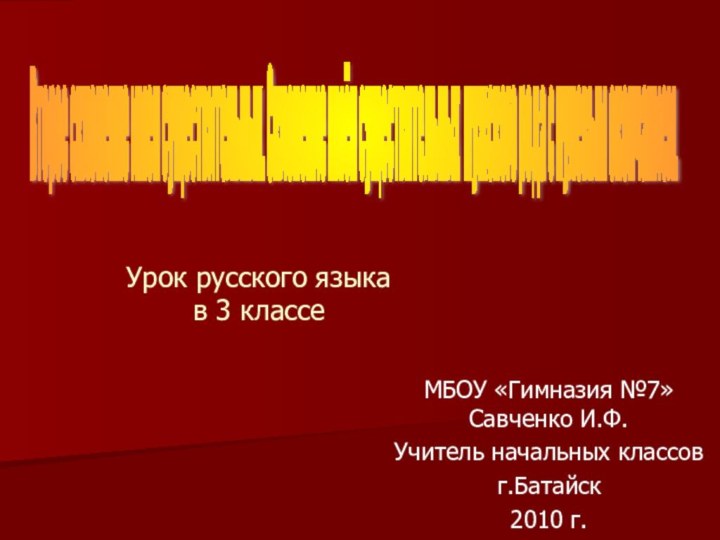 Урок русского языка в 3 классеМБОУ «Гимназия №7» Савченко И.Ф.Учитель начальных классов