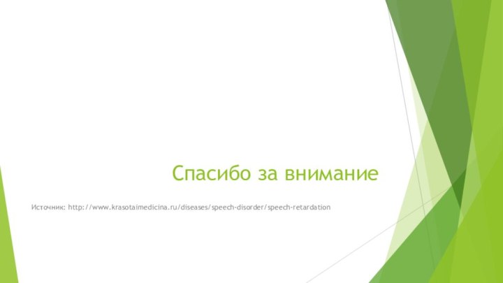 Спасибо за вниманиеИсточник: http://www.krasotaimedicina.ru/diseases/speech-disorder/speech-retardation