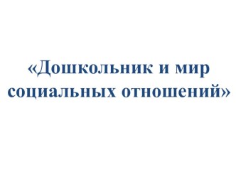 Дошкольник и мир социальных отношений презентация по теме