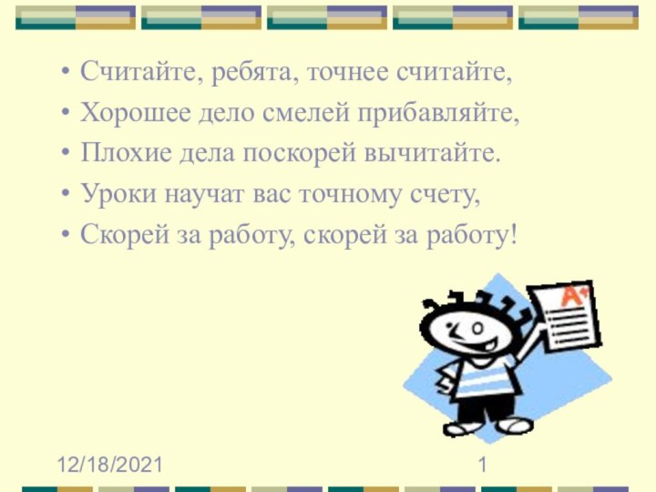 12/18/2021Считайте, ребята, точнее считайте,Хорошее дело смелей прибавляйте,Плохие дела поскорей вычитайте.Уроки научат вас