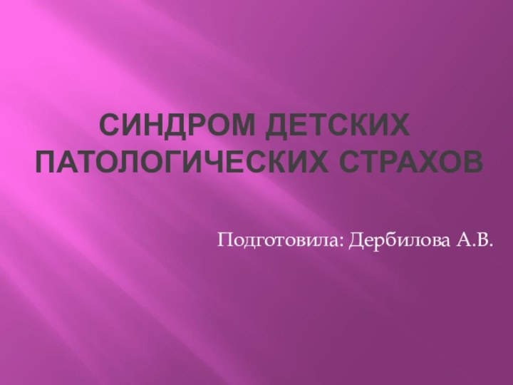 Синдром детских патологических страховПодготовила: Дербилова А.В.