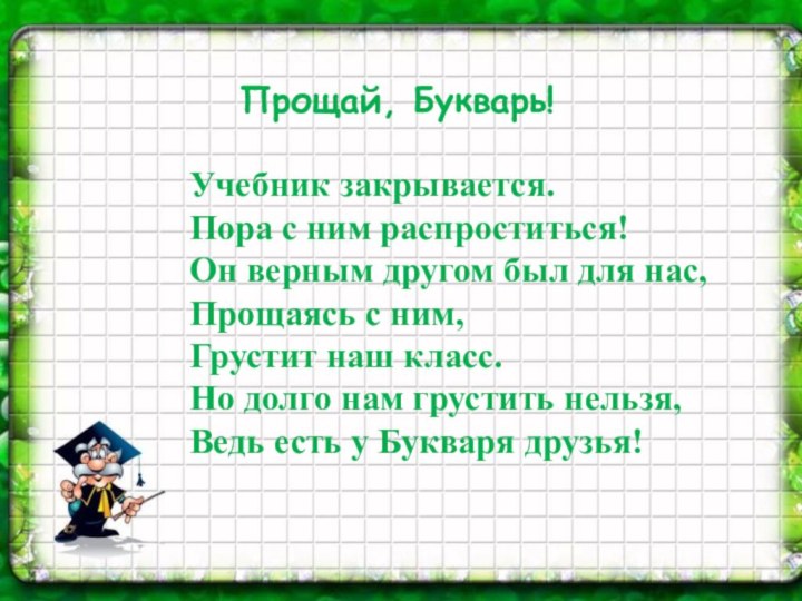 Прощай, Букварь!Учебник закрывается.  Пора с ним распроститься!  Он верным другом