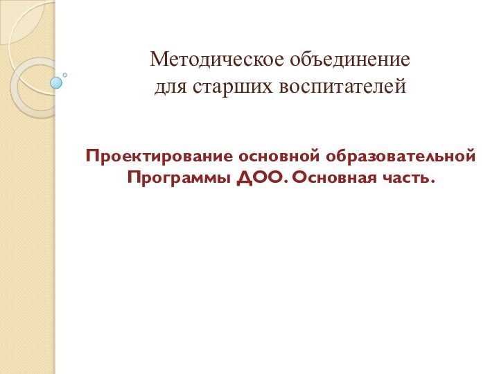 Методическое объединение  для старших воспитателейПроектирование основной образовательной Программы ДОО. Основная часть.