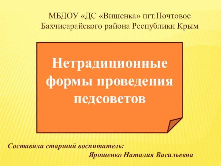 МБДОУ «ДС «Вишенка» пгт.Почтовое Бахчисарайского района Республики КрымНетрадиционные формы проведения педсоветовСоставила старший