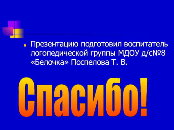 Презентацию подготовил воспитатель логопедической группы МДОУ д/с№8 «Белочка» Поспелова Т. В.Спасибо!