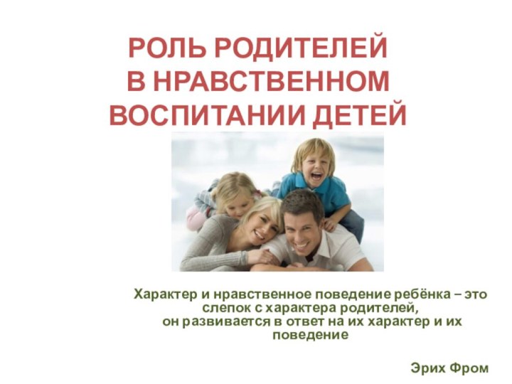 РОЛЬ РОДИТЕЛЕЙ  В НРАВСТВЕННОМ ВОСПИТАНИИ ДЕТЕЙ Характер и нравственное поведение