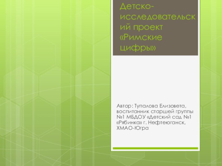 Детско-исследовательский проект «Римские цифры»Автор: Тупалова Елизовета, воспитанник старшей группы №1 МБДОУ «Детский