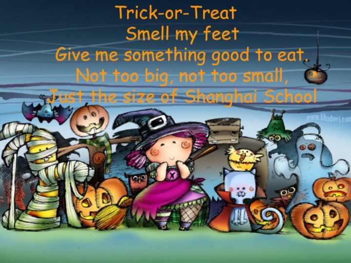 Trick-or-Treat Smell my feet Give me something good to eat. Not too