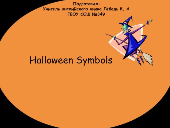 Подготовил:  Учитель английского языка Лебедь К. А ГБОУ СОШ №349Halloween Symbols