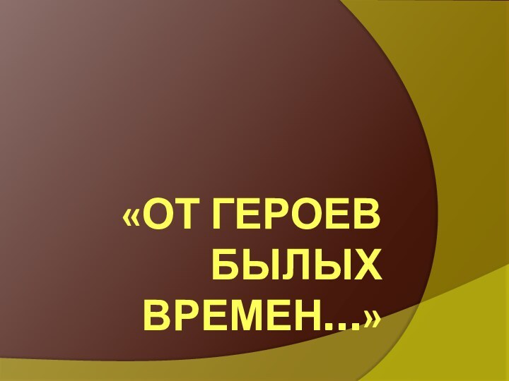 «От героев былых времен…»