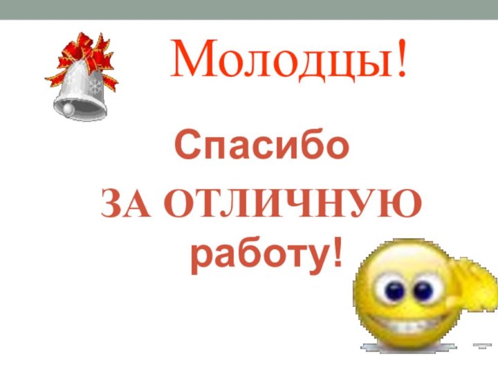 Молодцы!Спасибо ЗА ОТЛИЧНУЮ работу!