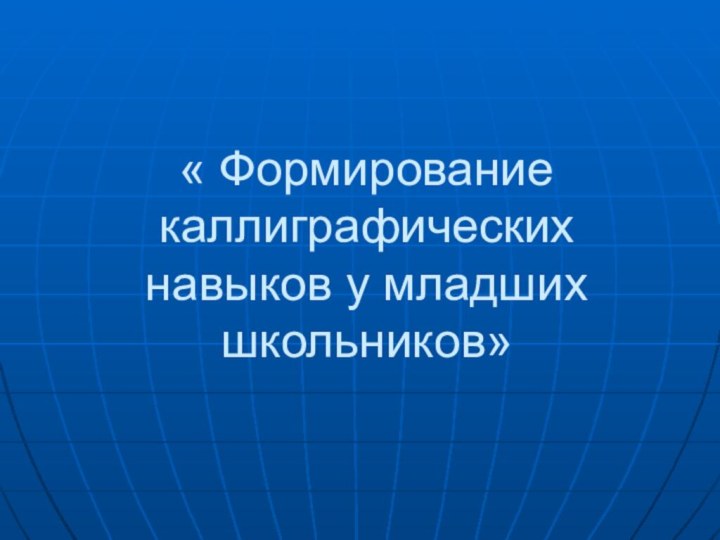 « Формирование каллиграфических навыков у младших школьников»